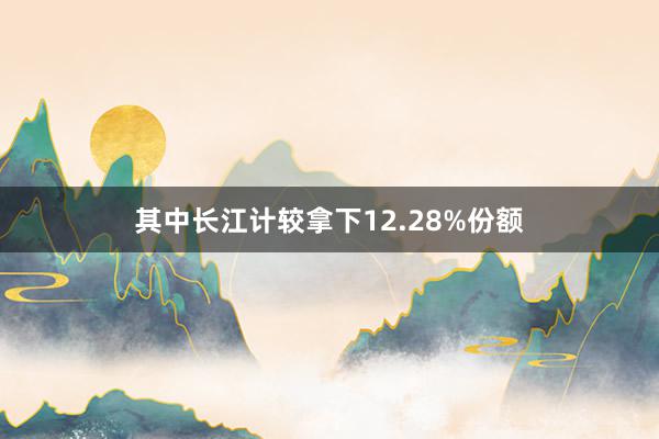 其中长江计较拿下12.28%份额