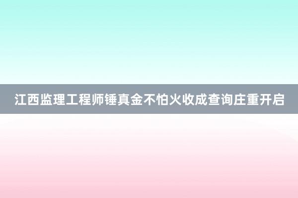 江西监理工程师锤真金不怕火收成查询庄重开启