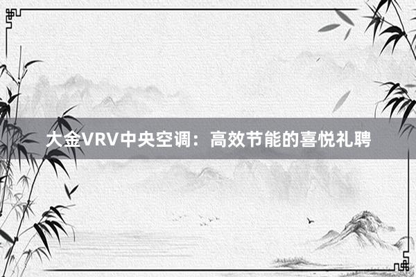 大金VRV中央空调：高效节能的喜悦礼聘